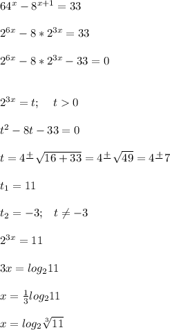 64^x-8^{x+1}=33\\\\2^{6x} -8*2^{3x} =33\\\\2^{6x} -8*2^{3x} -33=0\\\\\\2^{3x} =t;\;\;\;\;t0\\\\t^2-8t-33=0\\\\t=4\frac{+}{} \sqrt{16+33} =4\frac{+}{} \sqrt{49} =4\frac{+}{} 7\\\\t_1=11\\\\t_2=-3;\;\;\;t\neq -3\\\\2^{3x} =11\\\\3x=log_211\\\\x=\frac{1}{3} log_211\\\\x=log_2\sqrt[3]{11}