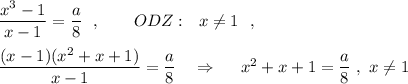 \dfrac{x^3-1}{x-1}=\dfrac{a}{8}\ \ ,\ \ \ \ \ \ ODZ:\ \ x\ne 1\ \ ,\\\\\dfrac{(x-1)(x^2+x+1)}{x-1}=\dfrac{a}{8}\ \ \ \Rightarrow \ \ \ \ x^2+x+1=\dfrac{a}{8}\ ,\ x\ne 1