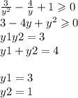 \frac{3}{ {y}^{2} } - \frac{4}{y} + 1 \geqslant 0 \\ 3 - 4y + {y}^{2} \geqslant 0 \ \\ \ y1y2 = 3 \\ y1 + y2 = 4 \\ \\ y1 = 3 \\ y2 = 1