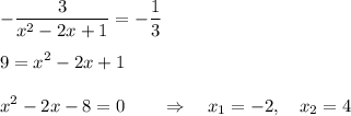 \displaystyle -\frac{3}{x^2-2x+1} =-\frac{1}{3} \\\\9=x^2-2x+1\\\\x^2-2x-8 = 0 \qquad \Rightarrow \quad x_1=-2,\quad x_2=4