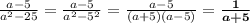 \frac{a - 5}{ {a}^{2} - 25 } = \frac{a - 5}{ {a}^{2} - {5}^{2} } = \frac{ \cancel{a - 5}}{(a + 5) \cancel{(a - 5)}} = \boldsymbol{ \frac{1}{a + 5} }