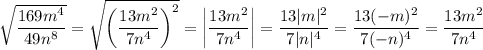 \sqrt{\dfrac{169m^4}{49n^8} } =\sqrt{\left(\dfrac{13m^2}{7n^4}\right)^2 } =\left|\dfrac{13m^2}{7n^4}\right|=\dfrac{13|m|^2}{7|n|^4}=\dfrac{13(-m)^2}{7(-n)^4}=\dfrac{13m^2}{7n^4}