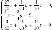 \begin{equation*} \begin{cases} \dfrac{27}{40}x+\dfrac{1}{40}y+\dfrac{1}{10}z=9, \\ \dfrac{1}{4}x+\dfrac{3}{4}y=9, \\ \dfrac{3}{40}x+\dfrac{9}{40}y+\dfrac{9}{10}z=9 \end{cases}\end{equation*}