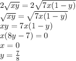 2\sqrt{xy} = 2\sqrt{7x(1-y)} \\\sqrt{xy} = \sqrt{7x(1-y)}\\xy = 7x(1-y)\\x(8y - 7) = 0\\x = 0 \\y = \frac{7}{8}