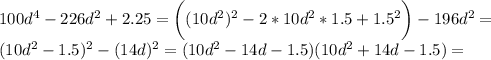 100d^4-226d^2+2.25=\bigg((10d^2)^2-2*10d^2*1.5+1.5^2\bigg)-196d^2=\\(10d^2-1.5)^2-(14d)^2=(10d^2-14d-1.5)(10d^2+14d-1.5)=