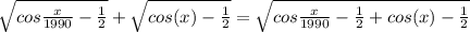 \sqrt{cos\frac{x}{1990} -\frac{1}{2} } +\sqrt{cos(x)-\frac{1}{2} } =\sqrt{cos\frac{x}{1990} -\frac{1}{2}+cos(x)-\frac{1}{2}}