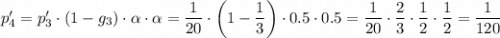p_4'=p_3'\cdot(1-g_3)\cdot\alpha\cdot\alpha=\dfrac{1}{20}\cdot \left(1-\dfrac{1}{3}\right)\cdot0.5\cdot0.5=\dfrac{1}{20}\cdot\dfrac{2}{3}\cdot\dfrac{1}{2}\cdot\dfrac{1}{2}=\dfrac{1}{120}