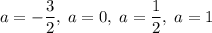 a=-\dfrac{3}{2},\;a=0,\;a=\dfrac{1}{2},\;a=1