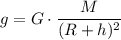 \displaystyle g=G\cdot\frac{M}{(R+h)^{2}}
