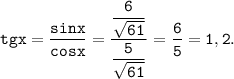 \displaystyle \tt tg x =\dfrac{sinx}{cosx} =\dfrac{\dfrac{6}{\sqrt{61} } }{\dfrac{5}{\sqrt{61} } } =\dfrac{6}{5 }=1,2.
