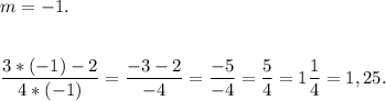m=-1.\\\\\\\dfrac{3*(-1)-2}{4*(-1)} =\dfrac{-3-2}{-4}=\dfrac{-5}{-4} = \dfrac{5}{4} = 1\dfrac{1}{4} = 1,25.