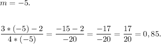 m=-5.\\\\\\\dfrac{3*(-5)-2}{4*(-5)} =\dfrac{-15-2}{-20} = \dfrac{-17}{-20} = \dfrac{17}{20} = 0,85.