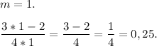 m=1.\\\\\dfrac{3*1-2}{4*1} =\dfrac{3-2}{4} =\dfrac{1}{4} = 0,25.