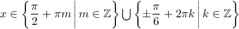 x\in\left\{\dfrac{\pi}{2}+\pi m\,\bigg|\,m\in\mathbb{Z}\right\}\bigcup\left\{\pm\dfrac{\pi}{6}+2\pi k\,\bigg|\, k\in\mathbb{Z}\right\}