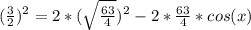 (\frac{3}{2} )^{2} =2*(\sqrt{\frac{63}{4} } )^{2} -2*\frac{63}{4} *cos(x)