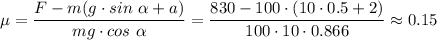\mu = \dfrac{F-m(g\cdot sin~\alpha + a)}{mg\cdot cos~\alpha} = \dfrac{830-100\cdot(10\cdot 0.5 + 2)}{100\cdot 10\cdot 0.866} \approx 0.15