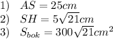 1)\;\;\;AS=25cm\\2)\;\;\;SH=5\sqrt{21}cm\\3)\;\;\;S_{bok}=300\sqrt{21} cm^2
