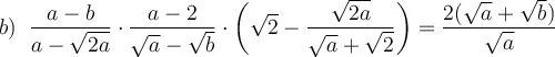 b) \ \ \displaystyle \large \boldsymbol{} \frac{a-b}{a-\sqrt{2a} } \cdot \frac{a-2}{\sqrt{a}-\sqrt{b} } \cdot \bigg(\sqrt{2}- \frac{\sqrt{2a} }{\sqrt{a}+\sqrt{2} } \bigg)=\frac{2(\sqrt{a}+\sqrt{b} )}{\sqrt{a} } \\\\\\