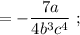 =-\dfrac{7a}{4b^{3}c^{4}} \ ;