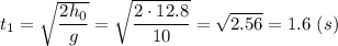t_1 = \sqrt{\dfrac{2h_0}{g} } = \sqrt{\dfrac{2\cdot 12.8}{10} } = \sqrt{2.56} = 1.6~(s)