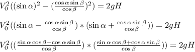 V_{0}^{2}( (\sin\alpha)^{2} - (\frac{\cos\alpha \sin\beta }{\cos\beta } )^{2 }) = 2gH\\\\V_{0}^{2}( (\sin\alpha - \frac{\cos\alpha \sin\beta }{\cos\beta } )*(\sin\alpha + \frac{\cos\alpha \sin\beta }{\cos\beta } )}) = 2gH\\\\V_{0}^{2}( (\frac{\sin\alpha \cos\beta - \cos\alpha \sin\beta }{\cos\beta } )*( \frac{\sin\alpha \cos\beta +\cos\alpha \sin\beta }{\cos\beta } )}) = 2gH\\\\