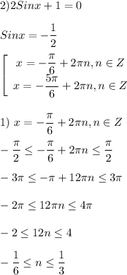 2)2Sinx+1=0\\\\Sinx=-\dfrac{1}{2} \\\\\left[\begin{array}{ccc}x=-\dfrac{\pi }{6}+2\pi n,n\in Z \\x=-\dfrac{5\pi }{6}+2\pi n,n\in Z \end{array}\right \\\\\\1) \ x=-\dfrac{\pi }{6}+2\pi n,n\in Z\\\\-\dfrac{\pi }{2} \leq -\dfrac{\pi }{6}+2\pi n\leq \dfrac{\pi }{2} \\\\-3\pi\leq-\pi+12\pi n\leq 3\pi \\\\-2\pi \leq 12\pi n\leq 4\pi \\\\-2\leq 12n\leq 4\\\\-\dfrac{1}{6}\leq n\leq \dfrac{1}{3}