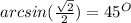 arcsin(\frac{\sqrt{2} }{2} )=45^{O}