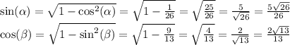 \sin(\alpha )=\sqrt{1-\cos^{2}(\alpha ) } =\sqrt{1-\frac{1}{26} } =\sqrt{\frac{25}{26} } =\frac{5 }{\sqrt{26}}=\frac{5\sqrt{26} }{26} \\\cos(\beta)=\sqrt{1-\sin^{2}(\beta) }=\sqrt{1-\frac{9}{13} } =\sqrt{\frac{4}{13} }=\frac{2}{\sqrt{13} }=\frac{2\sqrt{13} }{13}