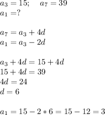 a_3=15;\; \; \; \; a_7=39\\a_1=?\\\\a_7=a_3+4d\\a_1=a_3-2d\\\\a_3+4d=15+4d\\15+4d=39\\4d=24\\d=6\\\\a_1=15-2*6=15-12=3