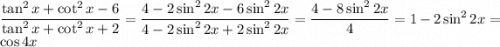 \dfrac{\tan^2x+\cot^2x-6}{\tan^2x+\cot^2x+2}=\dfrac{4-2\sin^22x-6\sin^22x}{4-2\sin^22x+2\sin^22x}=\dfrac{4-8\sin^22x}{4}=1-2\sin^22x=\cos4x