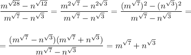 \displaystyle \frac{m^{\sqrt{28}}-n^{\sqrt{12}}}{m^{\sqrt7}-n^{\sqrt3}}=\frac{m^{2\sqrt7}-n^{2\sqrt3}}{m^{\sqrt7}-n^{\sqrt3}}=\frac{(m^{\sqrt7})^2-(n^{\sqrt3})^2}{m^{\sqrt7}-n^{\sqrt3}}=\\\\\\=\frac{(m^{\sqrt7}-n^{\sqrt3})(m^{\sqrt7}+n^{\sqrt3})}{m^{\sqrt7}-n^{\sqrt3}}=m^{\sqrt7}+n^{\sqrt3}