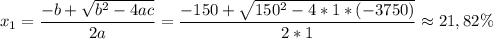 $x_1=\frac{-b+\sqrt{b^2-4ac}}{2a}=\frac{-150+\sqrt{150^2-4*1*(-3750)}}{2*1}\approx21,82\%