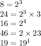 8 ={2}^{3} \\ 24 = {2}^{3} \times 3 \\ 16 ={2}^{4} \\ 46 = 2 \times 23 \\ 19 = {19}^{1}