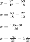 x-\frac{27}{12}=\frac{53}{18} \\\\x=\frac{53}{18} +\frac{27}{12}\\\\x=\frac{106+81}{36} \\\\x=\frac{187}{36} =5\frac{7}{36}