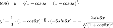 898)\ \ \ y=\sqrt[3]{1+cos6x}=(1+cos6x)^{\frac{1}{3}}\\\\\\y'=\dfrac{1}{3}\cdot (1+cos6x)^{-\frac{2}{3}}\cdot (-6sin6x)=-\dfrac{2sin6x}{\sqrt[3]{(1+cos6x)^2}}