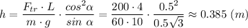 h = \dfrac{F_{tr}\cdot L}{m\cdot g} \cdot \dfrac{cos^2\alpha}{sin~\alpha} = \dfrac{200\cdot 4}{60\cdot 10} \cdot \dfrac{0.5^2}{0.5\sqrt{3} } \approx 0.385 ~(m)