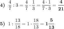 \boldsymbol{4)}\ \ \dfrac{4}{7} : 3 = \dfrac{4}{7}\cdot \dfrac{1}{3} = \dfrac{4\cdot 1}{7\cdot 3} = \boldsymbol{\dfrac{4}{21}}\\\\\\\boldsymbol{5)}\ \ 1 : \dfrac{13}{18} = 1\cdot \dfrac{18}{13} = \boldsymbol{1\dfrac{5}{13}}