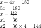 x + 4x = 180 \\ 5x = 180 \\ x = \frac{180}{5} \\ x1 = 36 \\ x2 = 36 \times 4 = 144