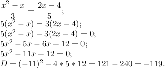 \dfrac{x^{2} -x}{3} =\dfrac{2x-4}{5} ;\\5(x^{2} -x)=3(2x-4);\\5(x^{2} -x)-3(2x-4)=0;\\5x^{2} -5x-6x+12=0;\\5x^{2} -11x+12=0;\\D=(-11)^{2} -4*5*12=121-240=-119.