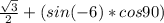 \frac{\sqrt{3}}{2}+(sin(-6)*cos90)