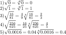 1) \sqrt{0} = \sqrt[4]{0} = 0 \\ 2) \sqrt{1} = \sqrt[4]{1} = 1 \\ 3) \sqrt{ \frac{16}{81} } = \frac{4}{9} \sqrt[4]{ \frac{16}{81} } = \frac{2}{3} \\ 4) \sqrt{ \frac{256}{625} } = \frac{16}{25} \sqrt[4]{ \frac{256}{625} } = \frac{4}{5} \\ 5) \sqrt{0.0016} = 0.04 \sqrt[4]{0.0016} = 0.4