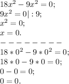 18x^{2} -9x^{2} =0;\\9x^{2} =0|:9;\\x^{2} =0;\\x=0.\\--------\\18*0^{2} -9*0^{2} =0;\\18*0-9*0=0;\\0-0=0;\\0=0.