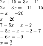 2x + 15 = 3x - 11 \\ 2x - 3x = - 11 - 15 \\ - x = - 26 \\ x = 26 \\ 7 - 5x = x - 2 \\ - 5x - x = - 2 - 7 \\ - 6x = - 9 \\ x = \frac{3}{2}