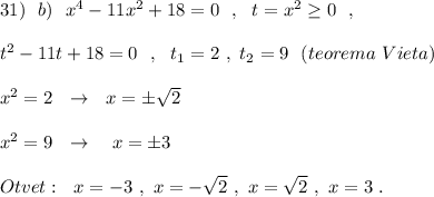 31)\ \ b)\ \ x^4-11x^2+18=0\ \ ,\ \ t=x^2\geq 0\ \ ,\\\\t^2-11t+18=0\ \ ,\ \ t_1=2\ ,\ t_2=9\ \ (teorema\ Vieta)\\\\x^2=2\ \ \to \ \ x=\pm \sqrt2\\\\x^2=9\ \ \to \ \ \ x=\pm 3\\\\Otvet:\ \ x=-3\ ,\ x=-\sqrt2\ ,\ x=\sqrt2\ ,\ x=3\ .