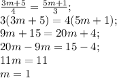 \frac{3m+5}{4} =\frac{5m+1}{3} ;\\3(3m+5)=4(5m+1);\\9m+15=20m+4;\\20m-9m=15-4;\\11m=11\\m=1
