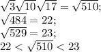 \sqrt{3} \sqrt{10} \sqrt{17} =\sqrt{510} ;\\\sqrt{484} =22;\\\sqrt{529} =23;\\22