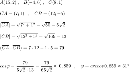A(15;2)\ ,\ \ B(-4;6)\ ,\ \ C(8;1)\\\\\overline{CA}=(7;1)\ \ ,\ \ \ \overline{CB}=(12;-5)\\\\|\overline{CA}|=\sqrt{7^2+1^2}=\sqrt{50}=5\sqrt2\\\\|\overline{CB}|=\sqrt{12^2+5^2}=\sqrt{169}=13\\\\(\overline{CA}\cdot \overline{CB})=7\cdot 12-1\cdot 5=79\\\\\\cos\varphi =\dfrac{79}{5\sqrt2\cdot 13}=\dfrac{79}{65\sqrt2}\approx 0,859\ \ ,\ \ \ \varphi =arccos\, 0,859\approx 31^\circ