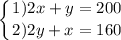 \displaystyle\left \{ {{1)2x +y=200} \atop {2)2y + x=160}} \right.