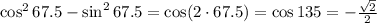 \cos^267.5-\sin^267.5=\cos(2\cdot67.5)=\cos135=-\frac{\sqrt2}2