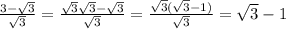 \frac{3 - \sqrt{3} }{ \sqrt{3} } = \frac{ \sqrt{3} \sqrt{3} - \sqrt{3} }{ \sqrt{3} } = \frac{ \sqrt{3} ( \sqrt{3} - 1)}{ \sqrt{3} } = \sqrt{3} - 1